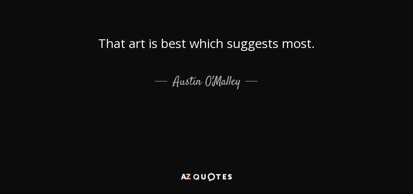 That art is best which suggests most. - Austin O'Malley