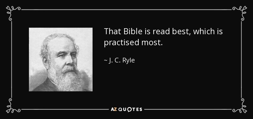 That Bible is read best, which is practised most. - J. C. Ryle