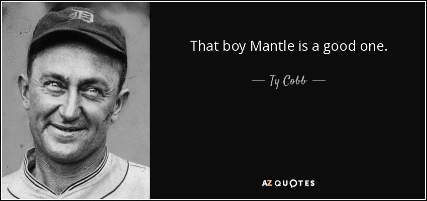 That boy Mantle is a good one. - Ty Cobb