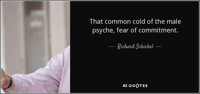 That common cold of the male psyche, fear of commitment. - Richard Schickel