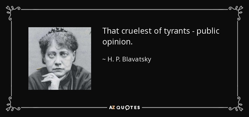 That cruelest of tyrants - public opinion. - H. P. Blavatsky
