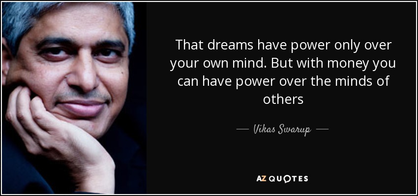 That dreams have power only over your own mind. But with money you can have power over the minds of others - Vikas Swarup