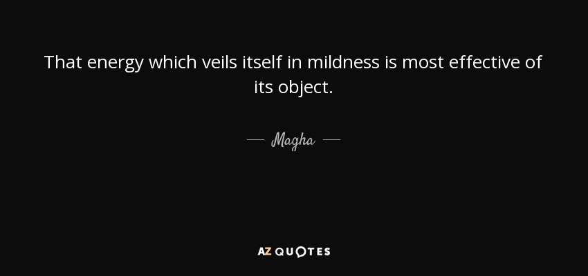 That energy which veils itself in mildness is most effective of its object. - Magha