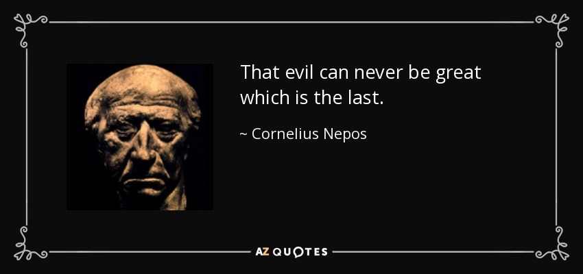 That evil can never be great which is the last. - Cornelius Nepos