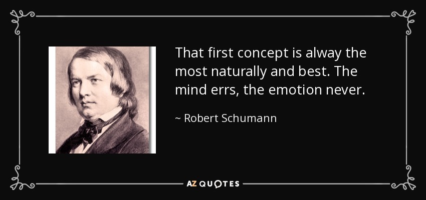 That first concept is alway the most naturally and best. The mind errs, the emotion never. - Robert Schumann