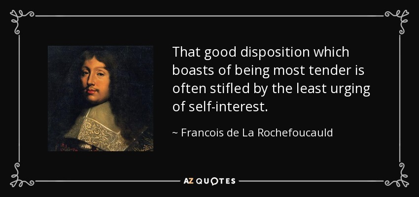 That good disposition which boasts of being most tender is often stifled by the least urging of self-interest. - Francois de La Rochefoucauld