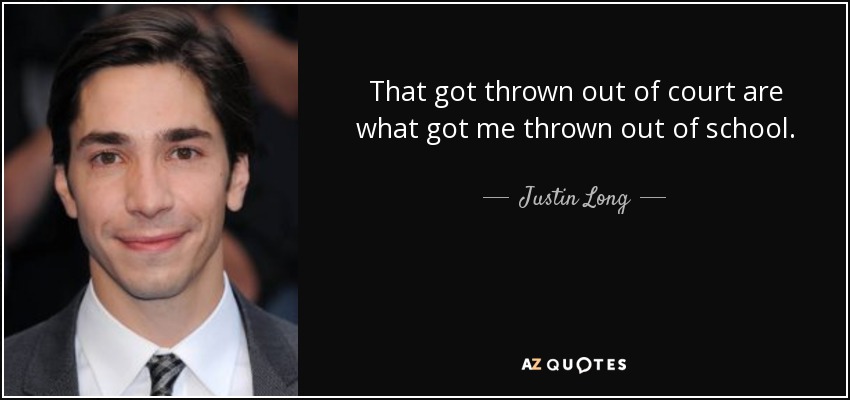 That got thrown out of court are what got me thrown out of school. - Justin Long