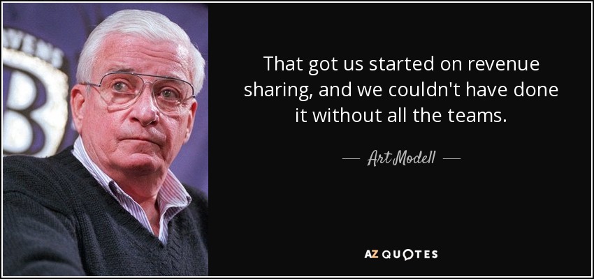 That got us started on revenue sharing, and we couldn't have done it without all the teams. - Art Modell