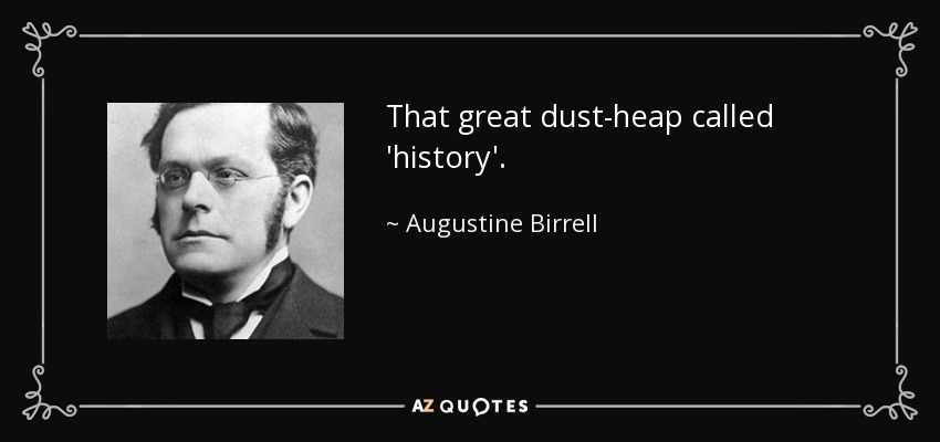 That great dust-heap called 'history'. - Augustine Birrell