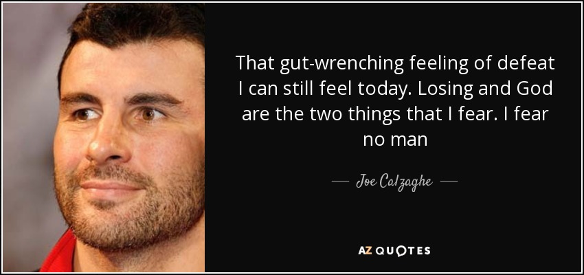 That gut-wrenching feeling of defeat I can still feel today. Losing and God are the two things that I fear. I fear no man - Joe Calzaghe