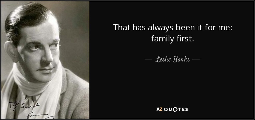 That has always been it for me: family first. - Leslie Banks