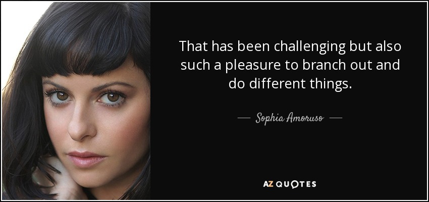 That has been challenging but also such a pleasure to branch out and do different things. - Sophia Amoruso