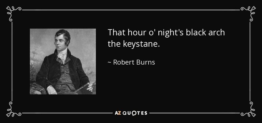 That hour o' night's black arch the keystane. - Robert Burns