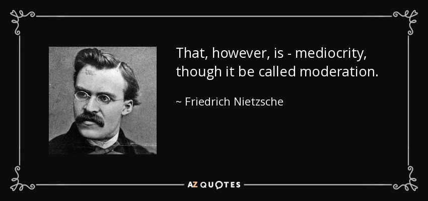 That, however, is - mediocrity, though it be called moderation. - Friedrich Nietzsche