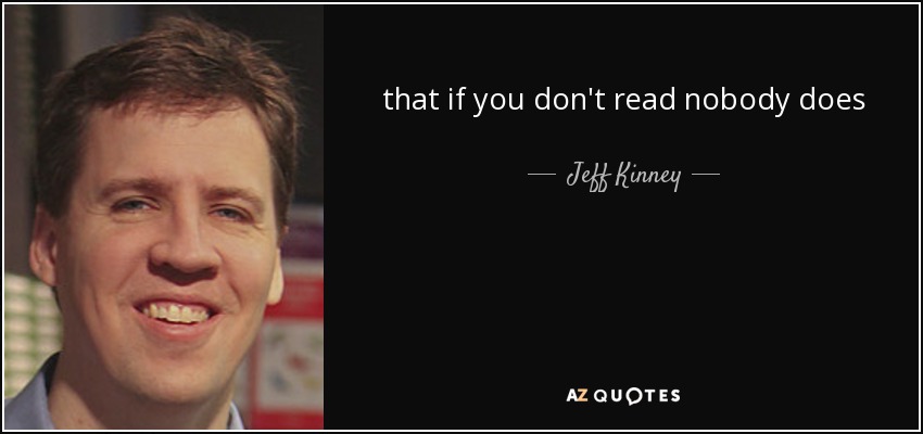 that if you don't read nobody does - Jeff Kinney