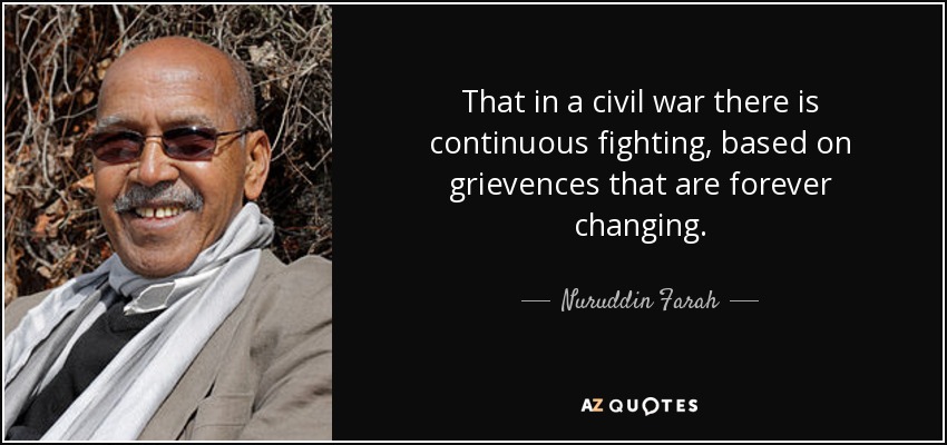 That in a civil war there is continuous fighting, based on grievences that are forever changing. - Nuruddin Farah