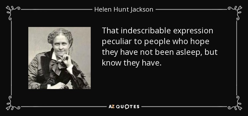 That indescribable expression peculiar to people who hope they have not been asleep, but know they have. - Helen Hunt Jackson