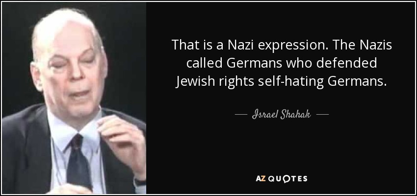 That is a Nazi expression. The Nazis called Germans who defended Jewish rights self-hating Germans. - Israel Shahak