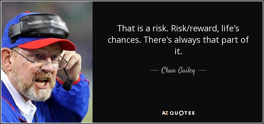 That is a risk. Risk/reward, life's chances. There's always that part of it. - Chan Gailey