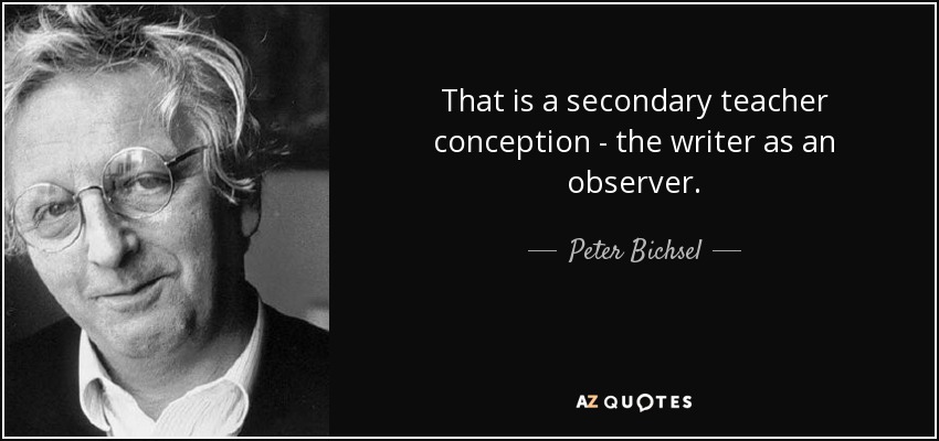 That is a secondary teacher conception - the writer as an observer. - Peter Bichsel