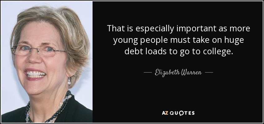 That is especially important as more young people must take on huge debt loads to go to college. - Elizabeth Warren