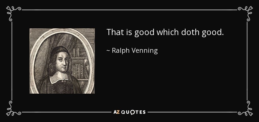 That is good which doth good. - Ralph Venning