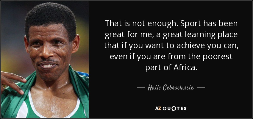 That is not enough. Sport has been great for me, a great learning place that if you want to achieve you can, even if you are from the poorest part of Africa. - Haile Gebrselassie