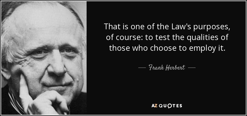 That is one of the Law's purposes, of course: to test the qualities of those who choose to employ it. - Frank Herbert