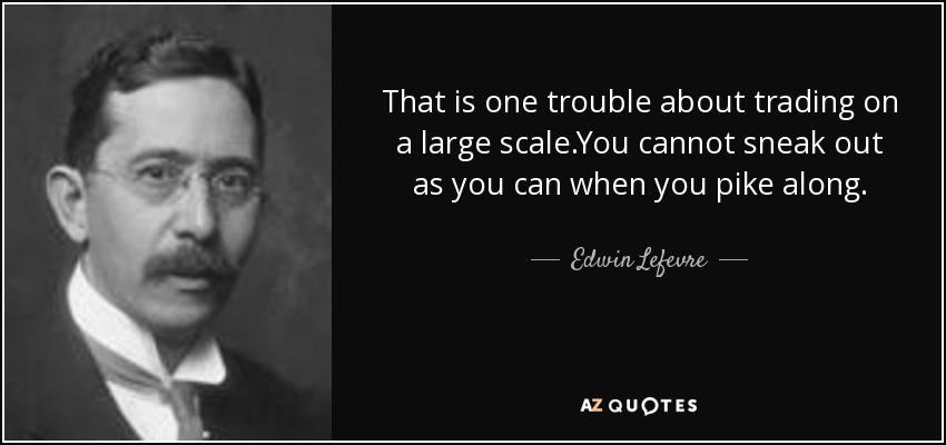 That is one trouble about trading on a large scale.You cannot sneak out as you can when you pike along. - Edwin Lefevre