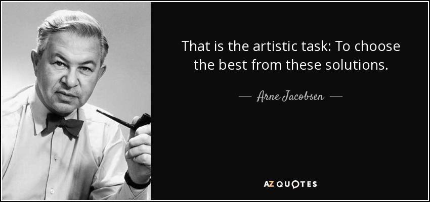 That is the artistic task: To choose the best from these solutions. - Arne Jacobsen
