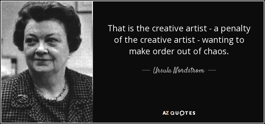 That is the creative artist - a penalty of the creative artist - wanting to make order out of chaos. - Ursula Nordstrom