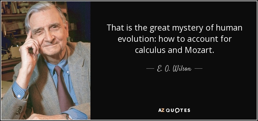 That is the great mystery of human evolution: how to account for calculus and Mozart. - E. O. Wilson