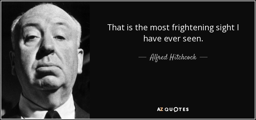 That is the most frightening sight I have ever seen. - Alfred Hitchcock
