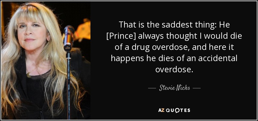 That is the saddest thing: He [Prince] always thought I would die of a drug overdose, and here it happens he dies of an accidental overdose. - Stevie Nicks