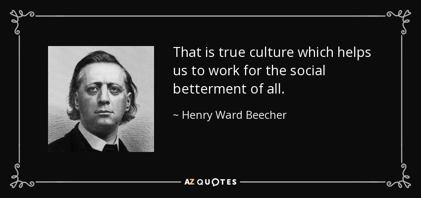 That is true culture which helps us to work for the social betterment of all. - Henry Ward Beecher