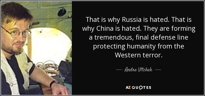 That is why Russia is hated. That is why China is hated. They are forming a tremendous, final defense line protecting humanity from the Western terror. - Andre Vltchek