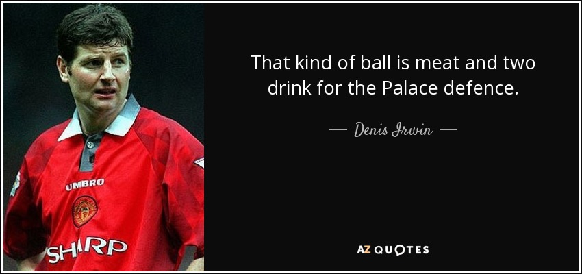 That kind of ball is meat and two drink for the Palace defence. - Denis Irwin