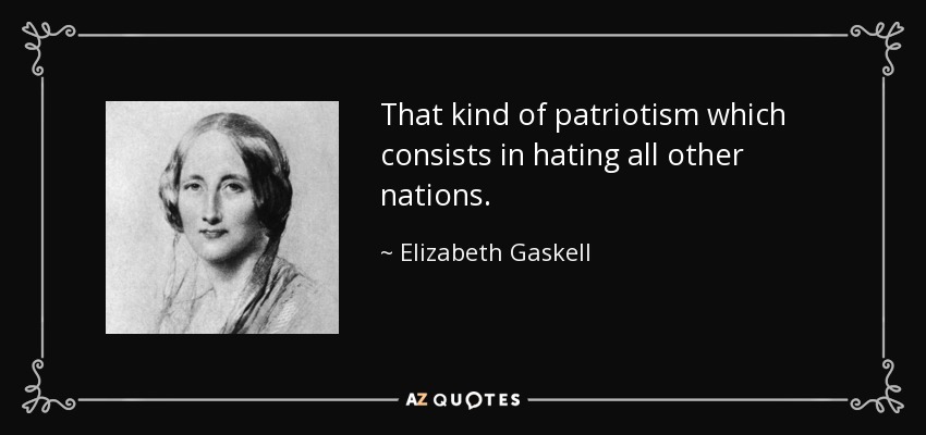 That kind of patriotism which consists in hating all other nations. - Elizabeth Gaskell