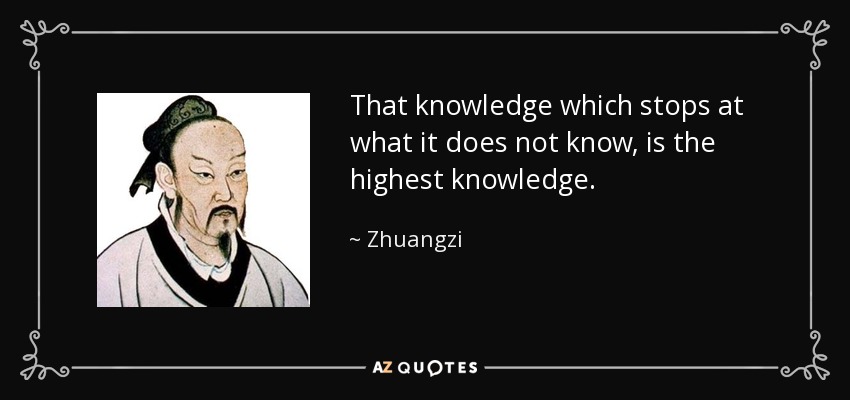 That knowledge which stops at what it does not know, is the highest knowledge. - Zhuangzi