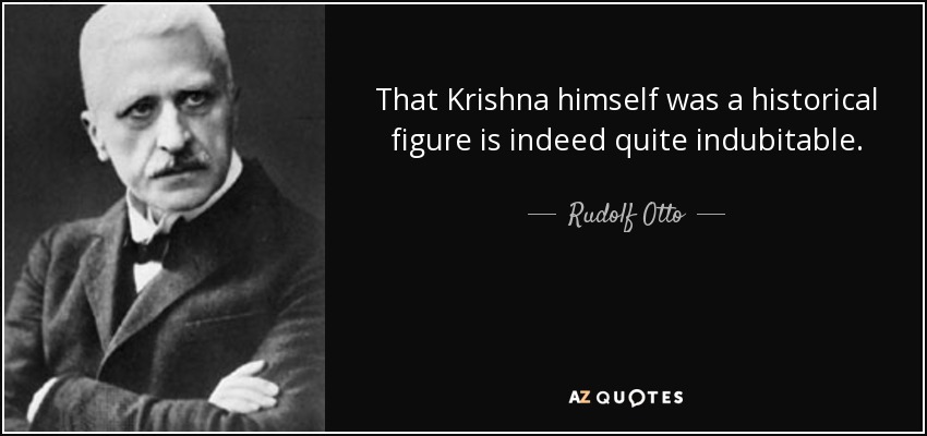 That Krishna himself was a historical figure is indeed quite indubitable. - Rudolf Otto
