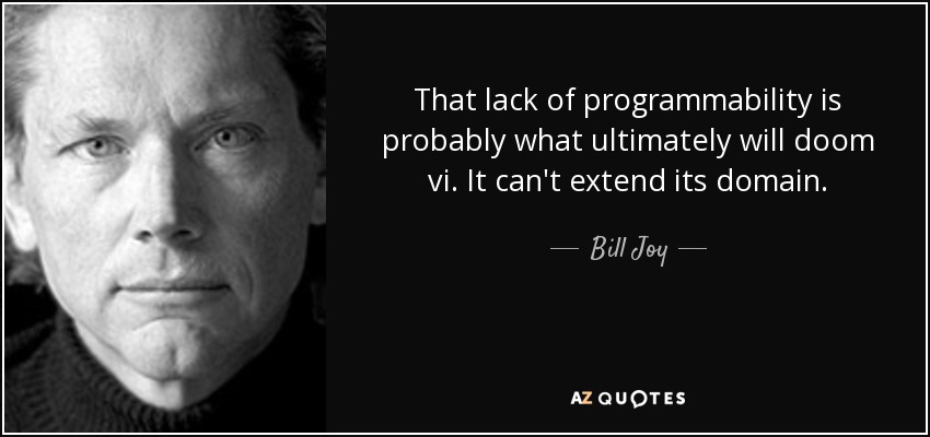 That lack of programmability is probably what ultimately will doom vi. It can't extend its domain. - Bill Joy