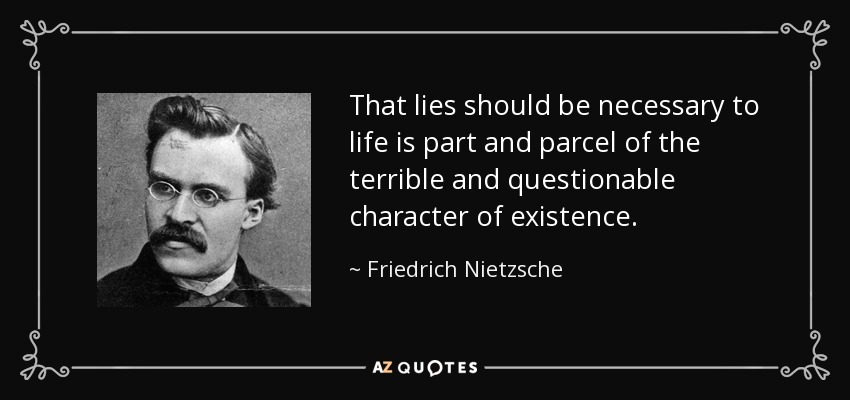 That lies should be necessary to life is part and parcel of the terrible and questionable character of existence. - Friedrich Nietzsche