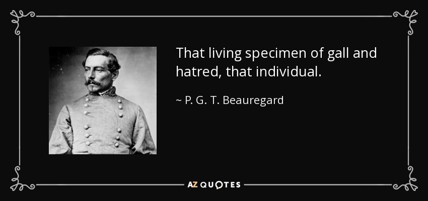 That living specimen of gall and hatred, that individual. - P. G. T. Beauregard