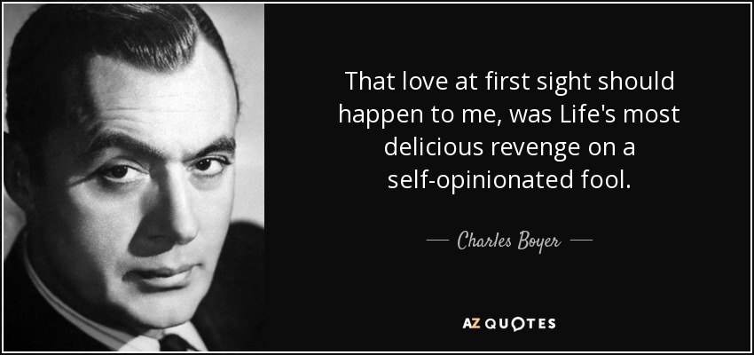 That love at first sight should happen to me, was Life's most delicious revenge on a self-opinionated fool. - Charles Boyer