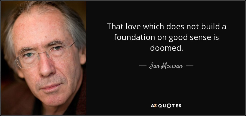 That love which does not build a foundation on good sense is doomed. - Ian Mcewan