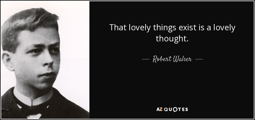 That lovely things exist is a lovely thought. - Robert Walser