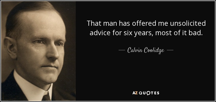That man has offered me unsolicited advice for six years, most of it bad. - Calvin Coolidge