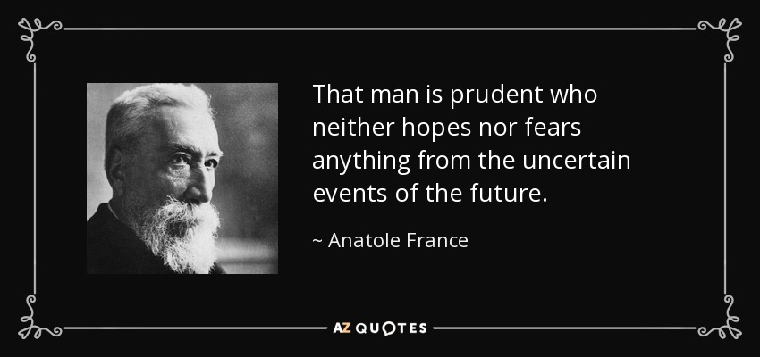 That man is prudent who neither hopes nor fears anything from the uncertain events of the future. - Anatole France