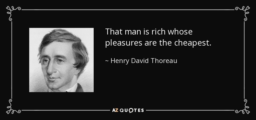 That man is rich whose pleasures are the cheapest. - Henry David Thoreau