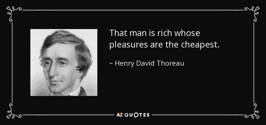 That man is rich whose pleasures are the cheapest. - Henry David Thoreau